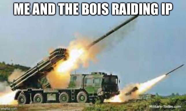 Rocket Projectors | ME AND THE BOIS RAIDING IP | image tagged in rocket projectors | made w/ Imgflip meme maker