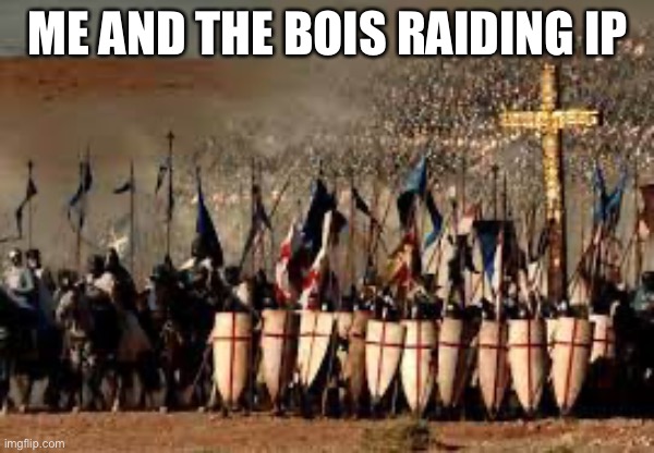 Crusaders | ME AND THE BOIS RAIDING IP | image tagged in crusaders | made w/ Imgflip meme maker