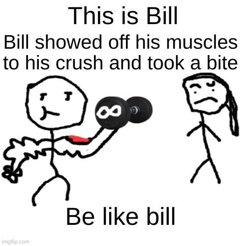 Be like bill |  This is Bill; Bill showed off his muscles to his crush and took a bite; Be like bill | image tagged in be like bill,girl,exercise | made w/ Imgflip meme maker