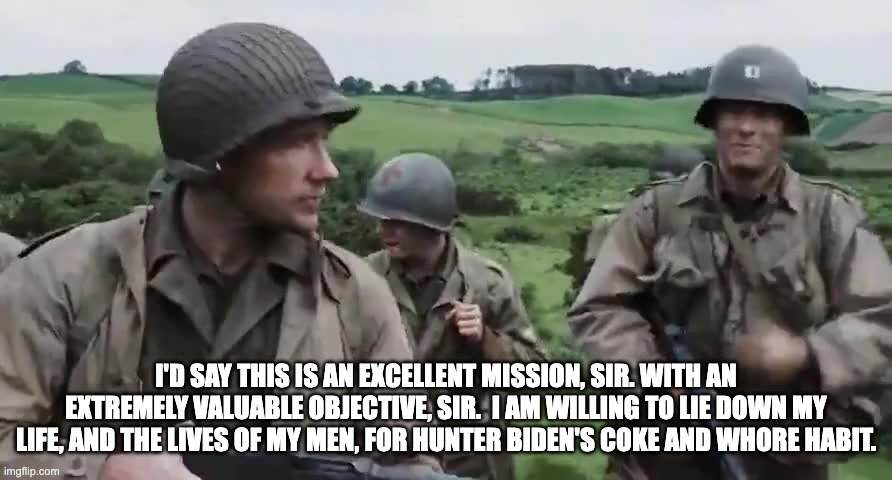 I'D SAY THIS IS AN EXCELLENT MISSION, SIR. WITH AN EXTREMELY VALUABLE OBJECTIVE, SIR.  I AM WILLING TO LIE DOWN MY LIFE, AND THE LIVES OF MY MEN, FOR HUNTER BIDEN'S COKE AND WHORE HABIT. | made w/ Imgflip meme maker