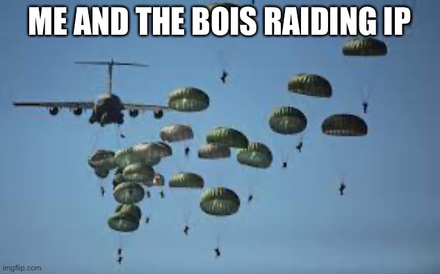 Paratroopers | ME AND THE BOIS RAIDING IP | image tagged in paratroopers | made w/ Imgflip meme maker