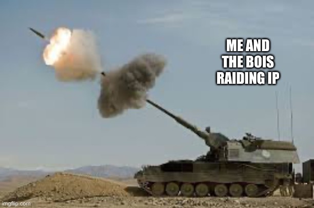 Self propelled artillery | ME AND THE BOIS RAIDING IP | image tagged in self propelled artillery | made w/ Imgflip meme maker