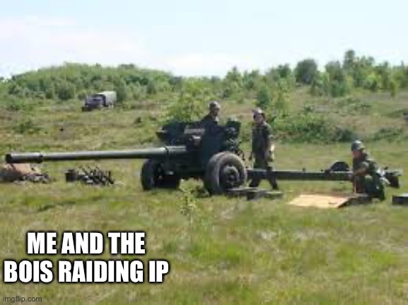 Anti-tank | ME AND THE BOIS RAIDING IP | image tagged in anti-tank | made w/ Imgflip meme maker