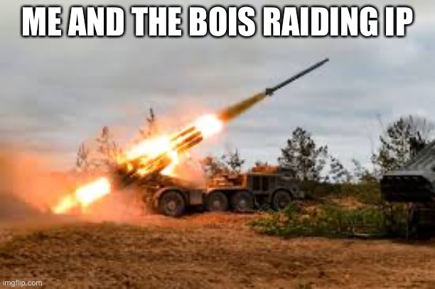 Missile Artillery | ME AND THE BOIS RAIDING IP | image tagged in missile artillery | made w/ Imgflip meme maker