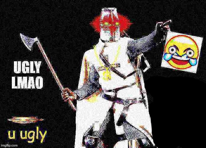 Deep Fried Crusader saying UGLY LMAO | image tagged in deep fried crusader saying ugly lmao | made w/ Imgflip meme maker