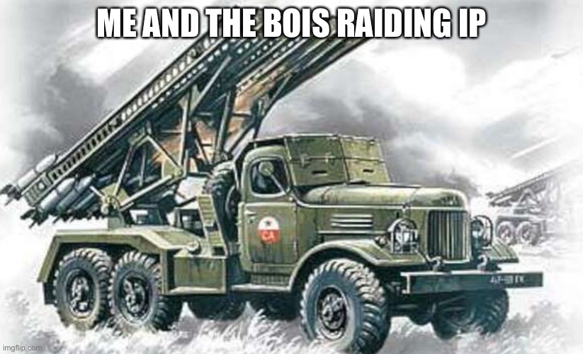Katyusha rocket launcher | ME AND THE BOIS RAIDING IP | image tagged in katyusha rocket launcher | made w/ Imgflip meme maker
