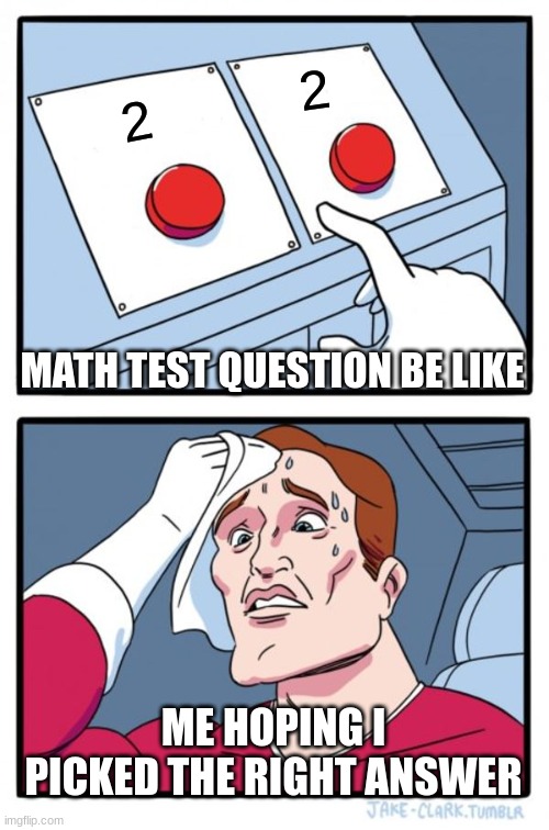 Math test be like | 2; 2; MATH TEST QUESTION BE LIKE; ME HOPING I PICKED THE RIGHT ANSWER | image tagged in memes,two buttons | made w/ Imgflip meme maker