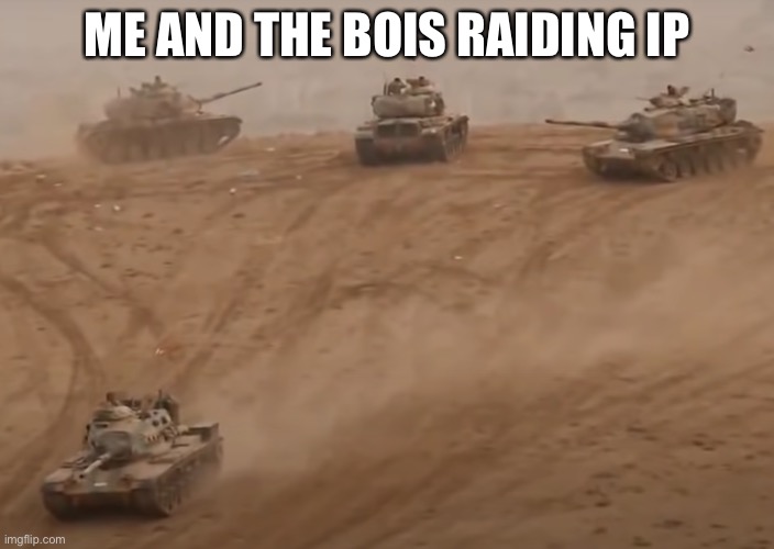 Desert tanks | ME AND THE BOIS RAIDING IP | image tagged in desert tanks | made w/ Imgflip meme maker