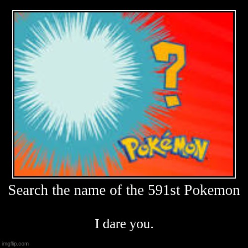 The 591st Pokemon | image tagged in funny,demotivationals | made w/ Imgflip demotivational maker