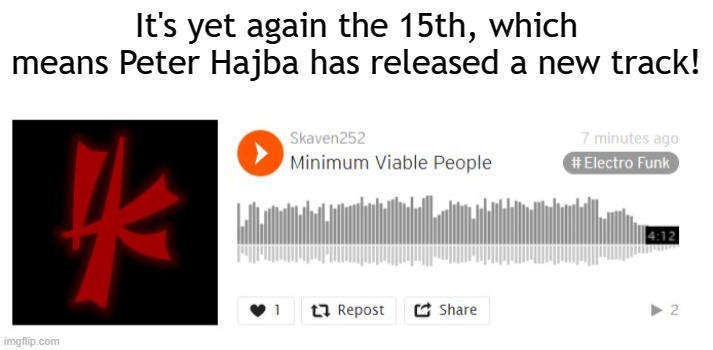 Again, the 15th. I'm pretty sure you know how it goes by now. | It's yet again the 15th, which means Peter Hajba has released a new track! | image tagged in skaven252 | made w/ Imgflip meme maker