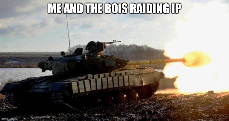 Tank firing | ME AND THE BOIS RAIDING IP | image tagged in tank firing | made w/ Imgflip meme maker