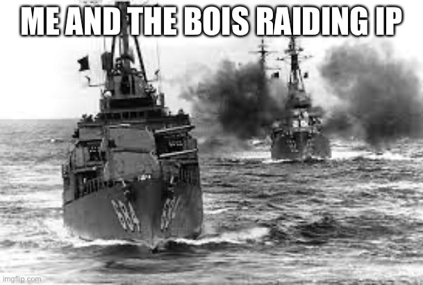 Destroyers | ME AND THE BOIS RAIDING IP | image tagged in destroyers | made w/ Imgflip meme maker