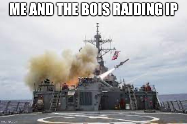 Destroyers | ME AND THE BOIS RAIDING IP | image tagged in destroyers | made w/ Imgflip meme maker