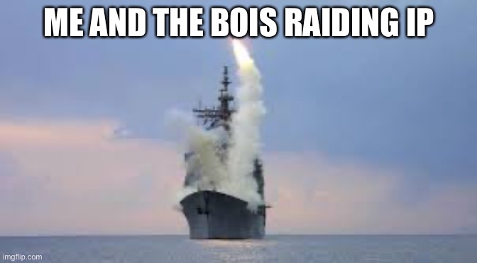 Destroyers | ME AND THE BOIS RAIDING IP | image tagged in destroyers | made w/ Imgflip meme maker