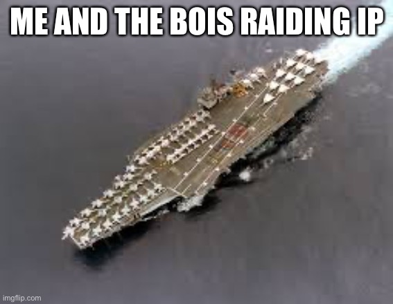 Aircraft carrier | ME AND THE BOIS RAIDING IP | image tagged in aircraft carrier | made w/ Imgflip meme maker