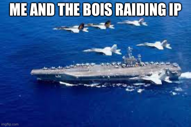 Aircraft Carrier | ME AND THE BOIS RAIDING IP | image tagged in aircraft carrier | made w/ Imgflip meme maker