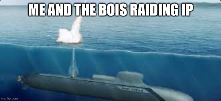 Submarine assault | ME AND THE BOIS RAIDING IP | image tagged in submarine assault | made w/ Imgflip meme maker