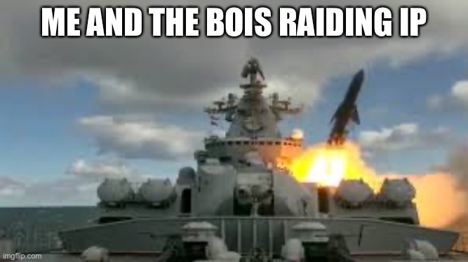 Navy launching missile | ME AND THE BOIS RAIDING IP | image tagged in navy launching missile | made w/ Imgflip meme maker