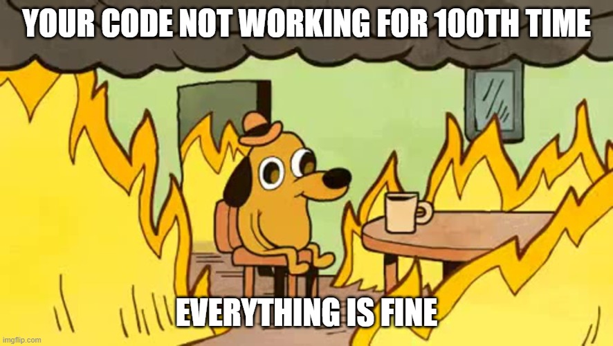 everythings-fine | YOUR CODE NOT WORKING FOR 100TH TIME; EVERYTHING IS FINE | image tagged in everythings-fine | made w/ Imgflip meme maker