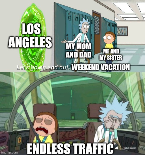 20 minute adventure rick morty | LOS ANGELES; MY MOM AND DAD; ME AND MY SISTER; WEEKEND VACATION; ENDLESS TRAFFIC | image tagged in 20 minute adventure rick morty | made w/ Imgflip meme maker