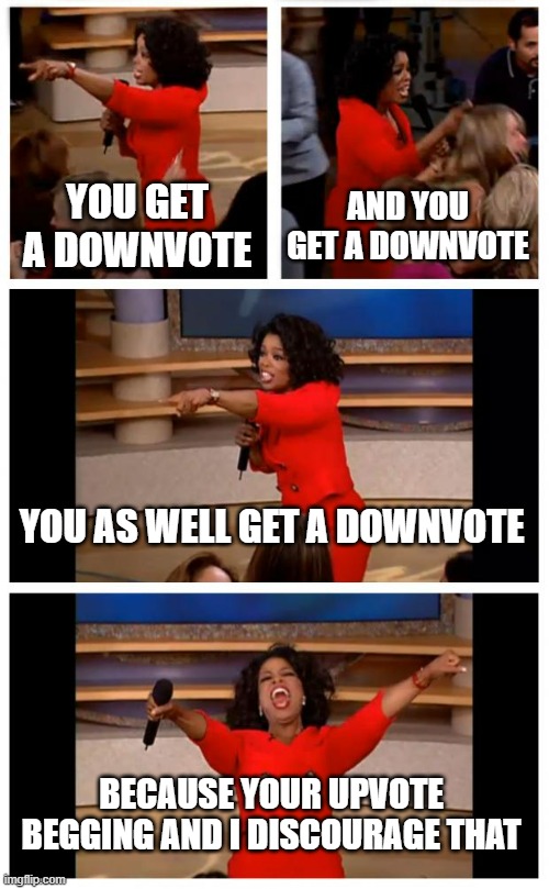 Destroying upvote begging is required for a clean ImgFlip | YOU GET A DOWNVOTE; AND YOU GET A DOWNVOTE; YOU AS WELL GET A DOWNVOTE; BECAUSE YOUR UPVOTE BEGGING AND I DISCOURAGE THAT | image tagged in memes,oprah you get a car everybody gets a car,upvote begging | made w/ Imgflip meme maker