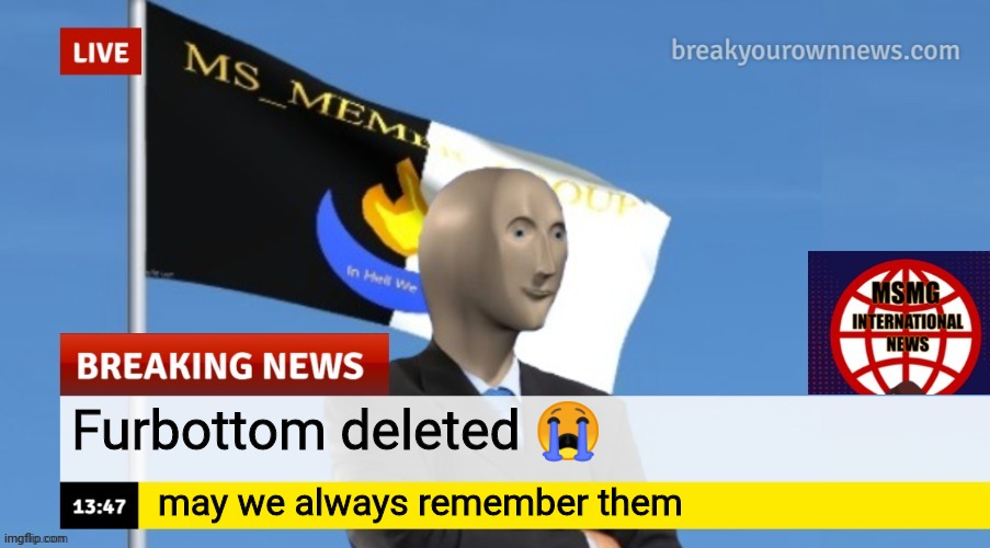 MSMG News (OLD, DO NOT USE) | Furbottom deleted 😭; may we always remember them | image tagged in msmg news | made w/ Imgflip meme maker