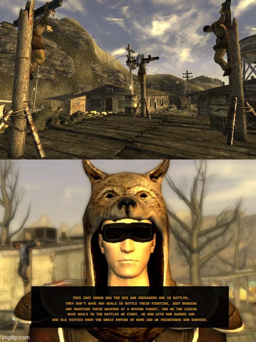 THIS JUST SHOWS HOW THE NCR AND CRUSADERS ARE IN BATTLES, THEY DON'T HAVE ANY GOALS IN BATTLE THEIR FIGHTING, JUST RUNNING AND SHOOTING THEIR WEAPONS AT A MOVING TARGET. AND WE THE LEGION HAVE GOALS IN THE BATTLES WE FIGHT, WE RUN WITH OUR SWORDS AND USE OLD TACTICS FROM THE GREAT EMPIRE OF ROME AND WE FRIGHTENED OUR ENEMIES. | made w/ Imgflip meme maker