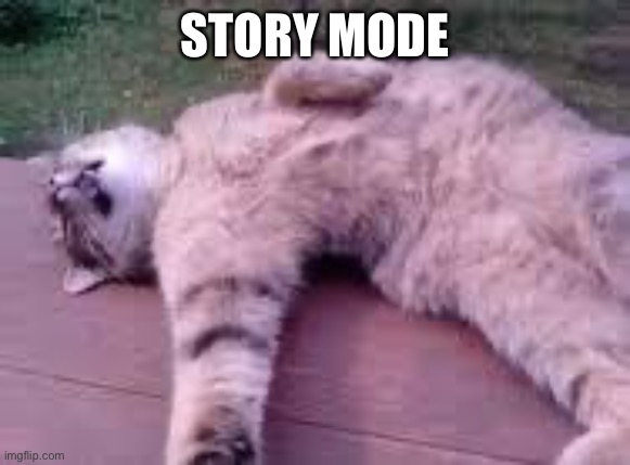 Dead cat | STORY MODE | image tagged in dead cat | made w/ Imgflip meme maker