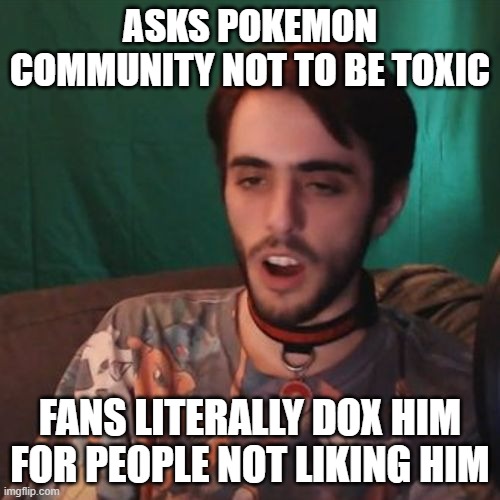 Doxxing is pure scumbaggery | ASKS POKEMON COMMUNITY NOT TO BE TOXIC; FANS LITERALLY DOX HIM FOR PEOPLE NOT LIKING HIM | image tagged in stupid verlisify,scumbag | made w/ Imgflip meme maker
