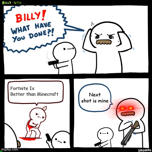 Billy, What Have You Done | Fortnite Is Better than Minecraft; Next shot is mine | image tagged in billy what have you done | made w/ Imgflip meme maker