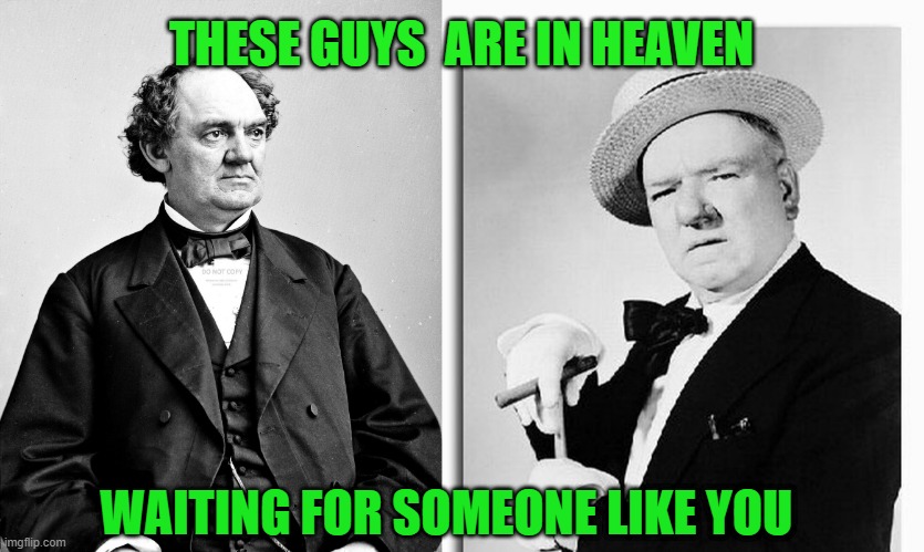 suckers | THESE GUYS  ARE IN HEAVEN; WAITING FOR SOMEONE LIKE YOU | image tagged in fields,barnum,waiting to meet you | made w/ Imgflip meme maker