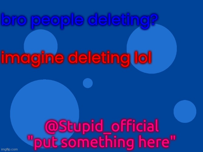 Stupid_official temp 1 | bro people deleting? imagine deleting lol; @Stupid_official
"put something here" | image tagged in stupid_official temp 1 | made w/ Imgflip meme maker