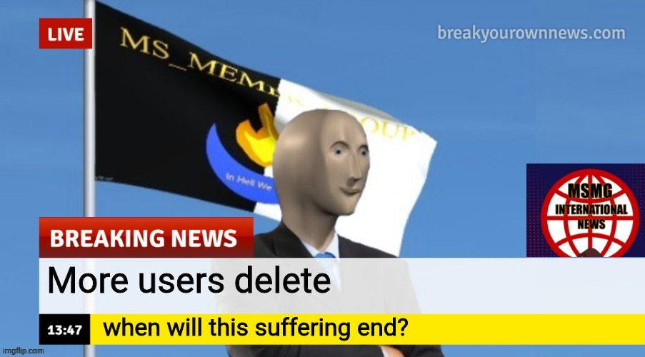 MSMG News (OLD, DO NOT USE) | More users delete; when will this suffering end? | image tagged in msmg news | made w/ Imgflip meme maker