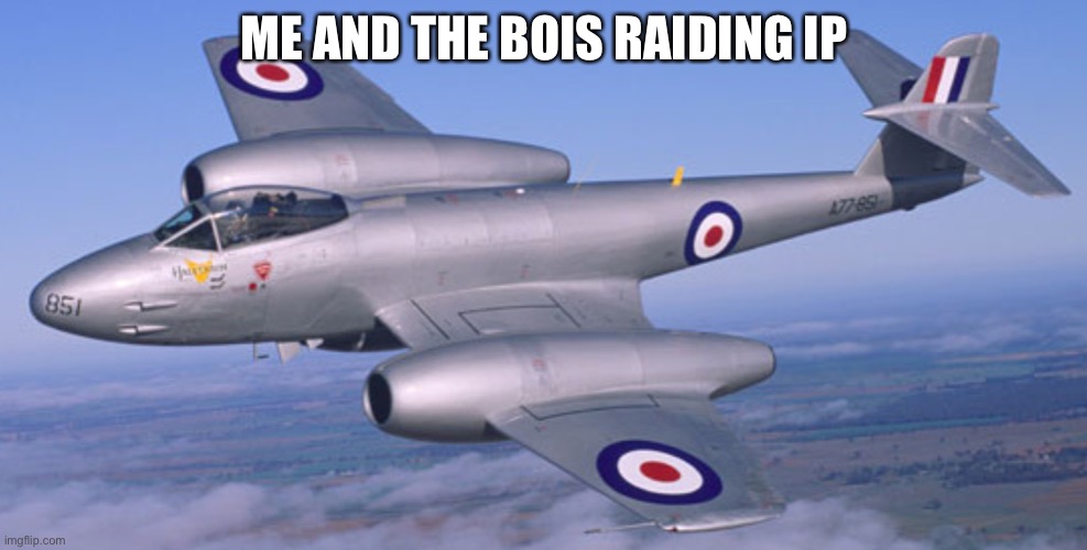 Gloster Meteor | ME AND THE BOIS RAIDING IP | image tagged in gloster meteor | made w/ Imgflip meme maker