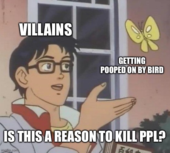 Is This A Pigeon | VILLAINS; GETTING POOPED ON BY BIRD; IS THIS A REASON TO KILL PPL? | image tagged in memes,is this a pigeon | made w/ Imgflip meme maker