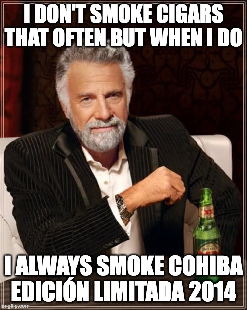 I don't smoke cigars that often but ... | I DON'T SMOKE CIGARS THAT OFTEN BUT WHEN I DO; I ALWAYS SMOKE COHIBA EDICIÓN LIMITADA 2014 | image tagged in memes,the most interesting man in the world | made w/ Imgflip meme maker