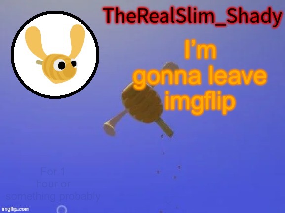 Shady’s hunnabee temp (thanks carlos) | I’m gonna leave imgflip; For 1 hour or something probably | image tagged in shady s hunnabee temp thanks carlos | made w/ Imgflip meme maker