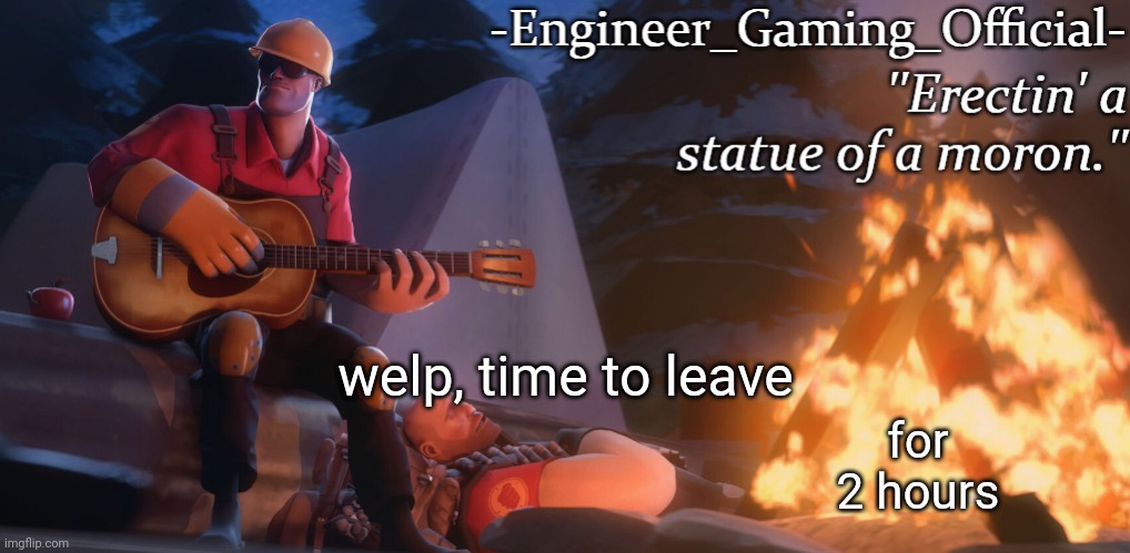 Engineer Gaming Official temp | welp, time to leave; for 2 hours | image tagged in engineer gaming official temp | made w/ Imgflip meme maker