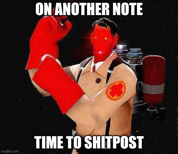 Laser-Eyed Lightly Fried Red TF2 Medic | ON ANOTHER NOTE; TIME TO SHITPOST | image tagged in laser-eyed lightly fried red tf2 medic | made w/ Imgflip meme maker