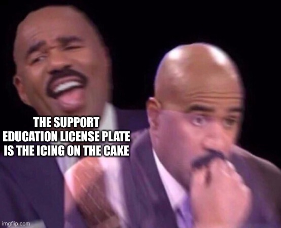 Steve Harvey Laughing Serious | THE SUPPORT EDUCATION LICENSE PLATE IS THE ICING ON THE CAKE | image tagged in steve harvey laughing serious | made w/ Imgflip meme maker