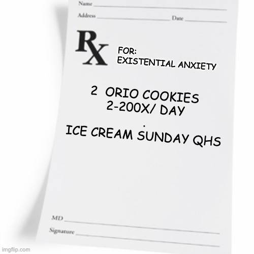 Eat your feelings | FOR: 
EXISTENTIAL ANXIETY; 2  ORIO COOKIES 
2-200X/ DAY
.
ICE CREAM SUNDAY QHS | image tagged in prescription,anxiety,cookies | made w/ Imgflip meme maker