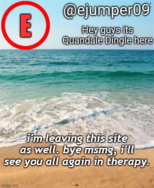 ejumper09 template by Ace_Of-Hearts | i'm leaving this site as well. bye msmg, i'll see you all again in therapy. | image tagged in ejumper09 template by ace_of-hearts | made w/ Imgflip meme maker