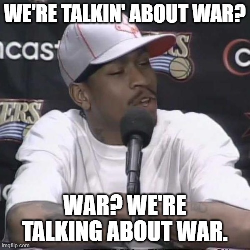 Allen Iverson Practice | WE'RE TALKIN' ABOUT WAR? WAR? WE'RE TALKING ABOUT WAR. | image tagged in allen iverson practice | made w/ Imgflip meme maker