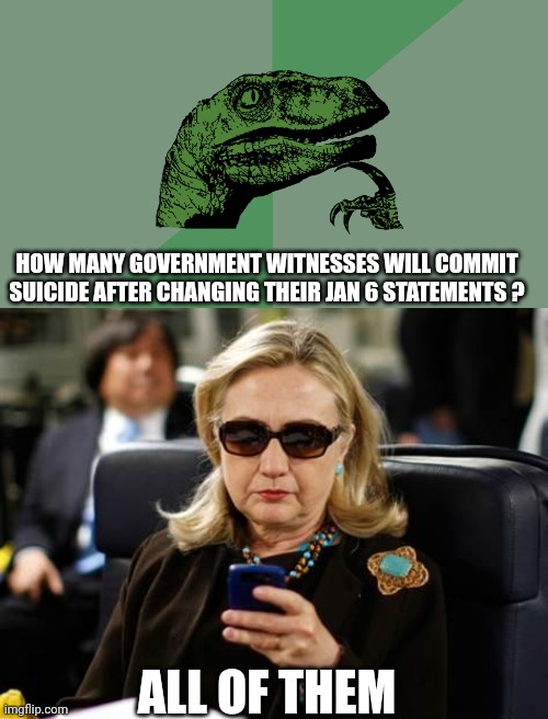 Body count | HOW MANY GOVERNMENT WITNESSES WILL COMMIT SUICIDE AFTER CHANGING THEIR JAN 6 STATEMENTS ? ALL OF THEM | image tagged in philosophy dinosaur,memes,hillary clinton cellphone | made w/ Imgflip meme maker