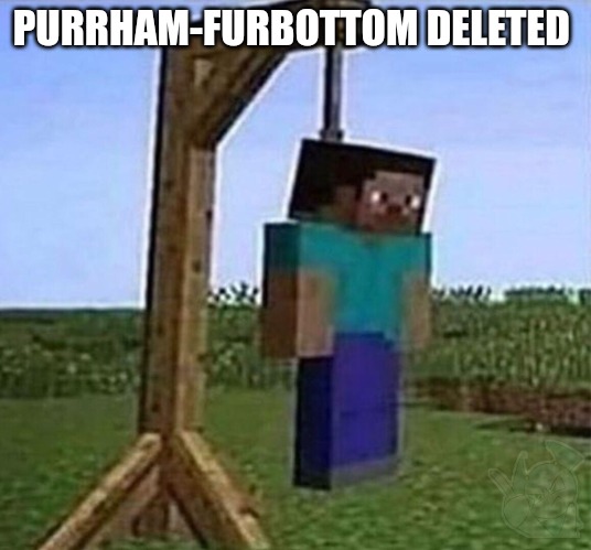 hang myself | PURRHAM-FURBOTTOM DELETED | image tagged in hang myself | made w/ Imgflip meme maker
