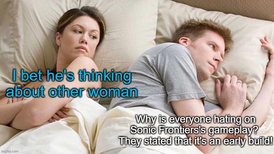 It's just an early build it gets better(from personal experience) | I bet he's thinking about other woman; Why is everyone hating on Sonic Frontiers's gameplay? 
They stated that it's an early build! | image tagged in memes,i bet he's thinking about other women,sonic frontiers | made w/ Imgflip meme maker