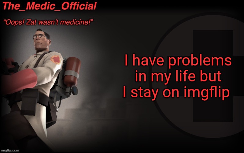 The_medic_official announcement Template by thepyro | I have problems in my life but I stay on imgflip | image tagged in the_medic_official announcement template by thepyro | made w/ Imgflip meme maker