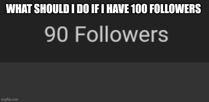 WHAT SHOULD I DO IF I HAVE 100 FOLLOWERS | made w/ Imgflip meme maker
