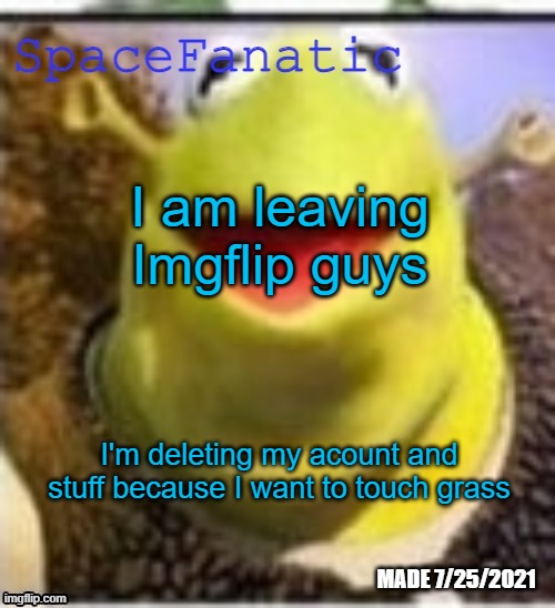 /j, and people who change the title are zoophiles | I am leaving Imgflip guys; I'm deleting my acount and stuff because I want to touch grass | image tagged in spacefanatic announcement temp | made w/ Imgflip meme maker