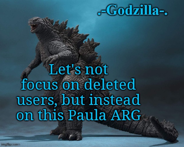c | Let's not focus on deleted users, but instead on this Paula ARG | image tagged in -godzilla- announcement 2019 | made w/ Imgflip meme maker